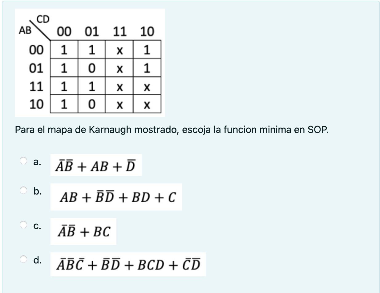 Para el mapa de Karnaugh mostrado, escoja la funcion minima en SOP. a. \( \bar{A} \bar{B}+A B+\bar{D} \) b. \( A B+\bar{B} \b