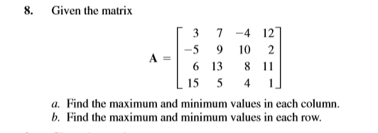 8. Given the matrix [37 -4 127 -5 9 10 2 6 13 8 11 15 5 4 a. Find the maximum and minimum values in each column. b. Find the