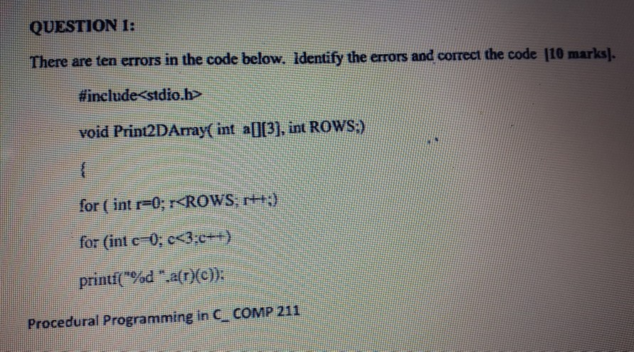 QUESTION I: There are ten errors in the code below. Identify the errors and correct the code |10 marks. #include<stdio.h> voi
