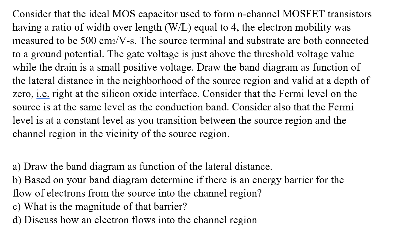 Consider that the ideal MOS capacitor used to form \( \mathrm{n} \)-channel MOSFET transistors having a ratio of width over l