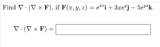 ad \( \nabla \cdot(\nabla \times \mathbf{F}) \), if \( \mathbf{F}(x, y, z)=e^{x z} \mathbf{i}+3 x e^{y} \mathbf{j}-5 e^{y z}