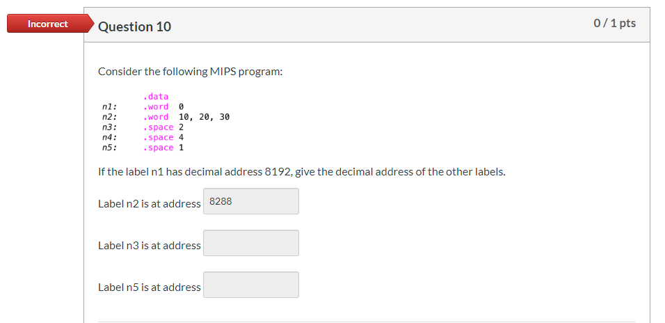 Incorrect Question 10 0/1 pts Consider the following MIPS program: nl : n2: n3: n4: n5: .data .word .word 10, 20, 30 . Space