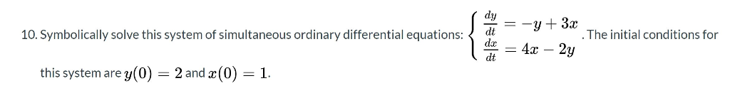 10. Symbolically solve this system of simultaneous ordinary differential equations: -y + 3x 4x – 2y The initial conditions fo