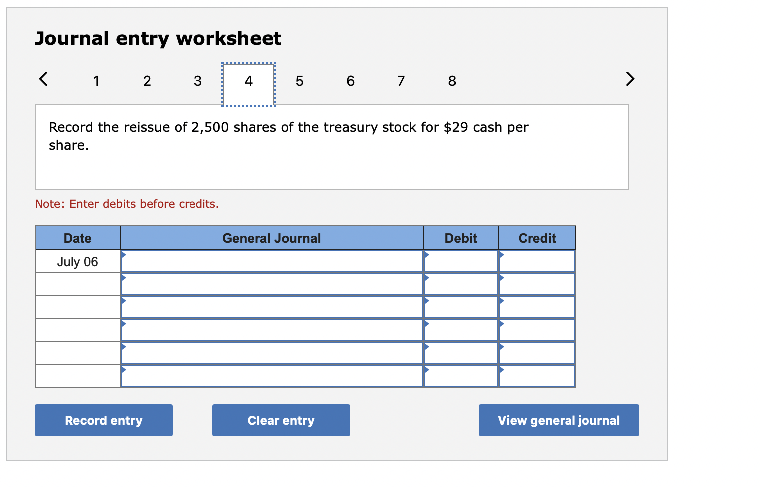 Journal entry worksheet
Record the reissue of 2,500 shares of the treasury stock for \( \$ 29 \) cash per share.
Note: Enter 