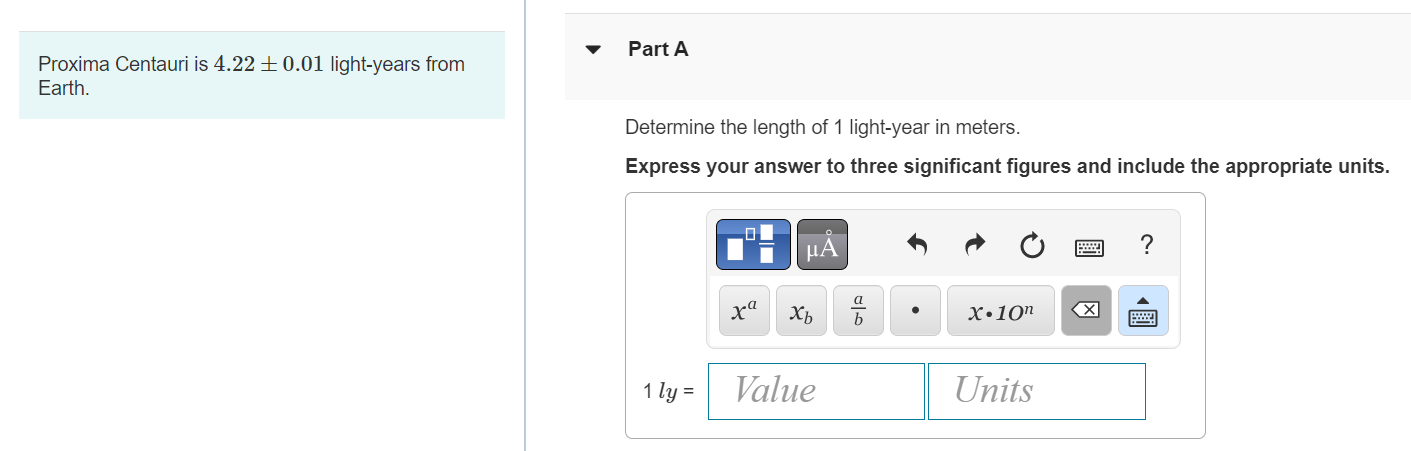 Proxima Centauri is \( 4.22 \pm 0.01 \) light-years from
Part A
Earth.
Determine the length of 1 light-year in meters.
Expres