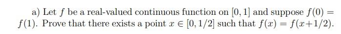a) Let \( f \) be a real-valued continuous function on \( [0,1] \) and suppose \( f(0)= \) \( f(1) \). Prove that there exist