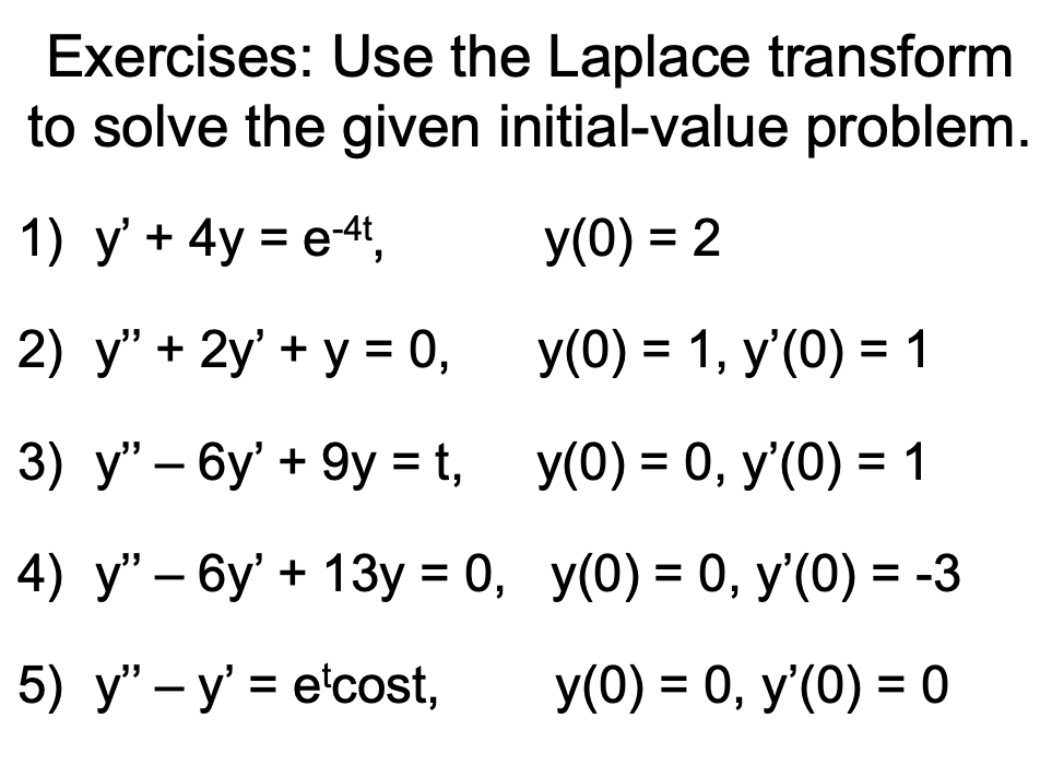 Exercises: Use the Laplace transform to solve the given initial-value problem. 1) y + 4y = e-4t, y(0) = 2 2) y + 2y + y =