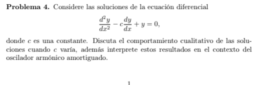 Problema 4. Considere las soluciones de la ecuación diferencial \[ \frac{d^{2} y}{d x^{2}}-c \frac{d y}{d x}+y=0, \] donde \(