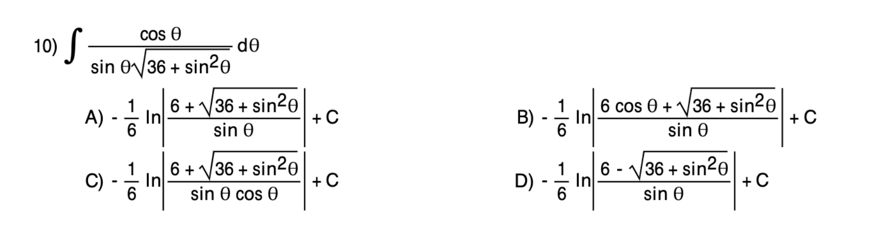 10) \( \int \frac{\cos \theta}{\sin \theta \sqrt{36+\sin ^{2} \theta}} d \theta \) A) \( -\frac{1}{6} \ln \left|\frac{6+\sqrt