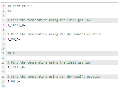 *% Problem 2.19 % Find the temperature using the ideal gas law T_ideal_a= % Find the temperature using van der Waals equatio