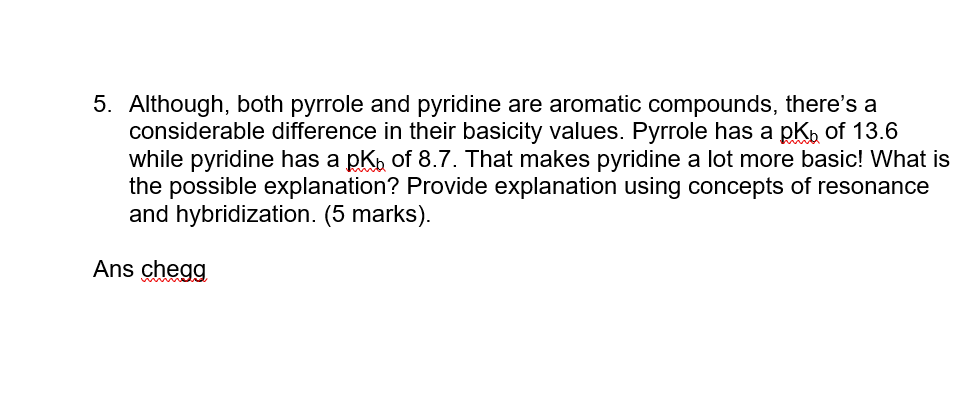 5. Although, both pyrrole and pyridine are aromatic compounds, theres a
considerable difference in their basicity values. Py