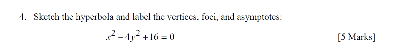 4. Sketch the hyperbola and label the vertices, foci, and asymptotes:
x2 - 4y2 +16=0
—
[5 Marks]
