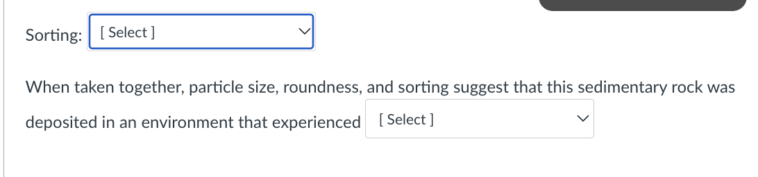 Sorting:
When taken together, particle size, roundness, and sorting suggest that this sedimentary rock was deposited in an en