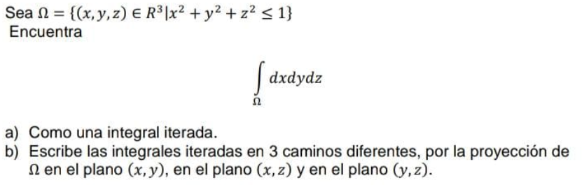 Sea \( \Omega=\left\{(x, y, z) \in R^{3} \mid x^{2}+y^{2}+z^{2} \leq 1\right\} \) Encuentra \[ \int_{\Omega} d x d y d z \] a