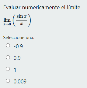 Evaluar numericamente el límite \( \lim _{x \rightarrow 0}\left(\frac{\sin x}{x}\right) \) Seleccione una: \( -0.9 \) \( 0.9