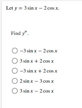 Let y = 3 sin x – 2 cos x. Find y. O -3 sin x – 2 cos x 3 3 sin x + 2 cos x O -3 sin x + 2 cos x 2 sin x – 3 cos x O 3 sin x