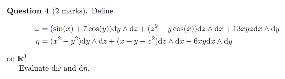 Question 4 (2 marks). Define \[ \begin{array}{l} \omega=(\sin (x)+7 \cos (y)) \mathrm{d} y \wedge \mathrm{d} z+\left(z^{9}-y