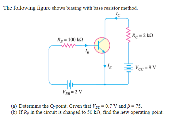 The following figure shows biasing with base resistor method.
(a) Determine the Q-point. Given that \( V_{B E}=0.7 \mathrm{~V