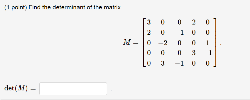 (1 point) Find the determinant of the matrix
det (M) =
M =
3
002
2
0
-1 0
0-2
0 0
0
0
0
0
3 -1
0
0
1
3 -1
0
0