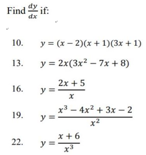 Find \( \frac{d y}{d x} \) if: 10. \( y=(x-2)(x+1)(3 x+1) \) 13. \( y=2 x\left(3 x^{2}-7 x+8\right) \) 16. \( y=\frac{2 x+5}{