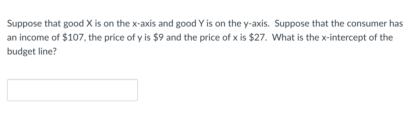 Suppose that good \( X \) is on the \( x \)-axis and good \( Y \) is on the \( y \)-axis. Suppose that the consumer has an in