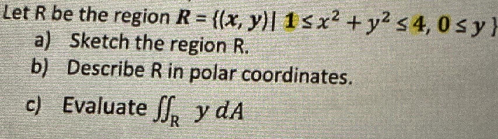 Solved Let R be the region R={(x,y)∣1≤x2+y2≤4,0≤y} a) Sketch | Chegg.com