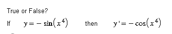 True or False? If \( \quad y=-\sin \left(x^{4}\right) \quad \) then \( \quad y^{\prime}=-\cos \left(x^{4}\right) \)