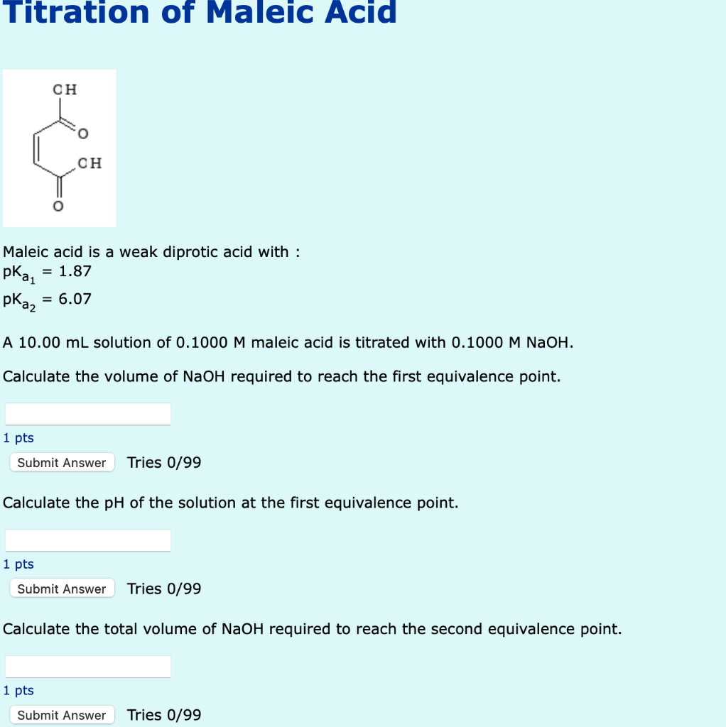 Titration of Maleic Acid
CH
CH
Maleic acid is a weak diprotic acid with :
pka?
= 1.87
pKaz
= 6.07
A 10.00 mL solution of 0.10