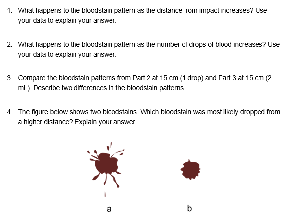 1. what happens to the bloodstain pattern as the distance from impact increases? use your data to explain your answer. 2. wha