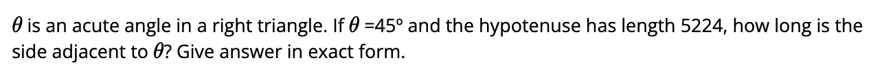 \( \theta \) is an acute angle in a right triangle. If \( \theta=45^{\circ} \) and the hypotenuse has length 5224 , how long 