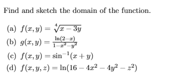 Find and sketch the domain of the function. (a) \( f(x, y)=\sqrt[4]{x-3 y} \) (b) \( g(x, y)=\frac{\ln (2-x)}{1-x^{2}-y^{2}}