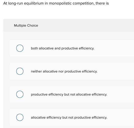 At long-run equilibrium in monopolistic competition, there is
Multiple Choice
both allocative and productive efficiency.
neit