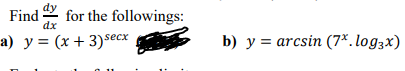 Find \( \frac{d y}{d x} \) for the followings: \( y=(x+3)^{\sec x} \) b) \( y=\arcsin \left(7^{x} \cdot \log _{3} x\right) \)