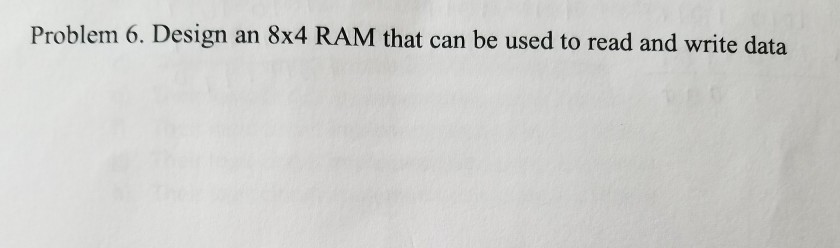 Solved Problem 6. Design an 8x4 RAM that can be used to read | Chegg.com