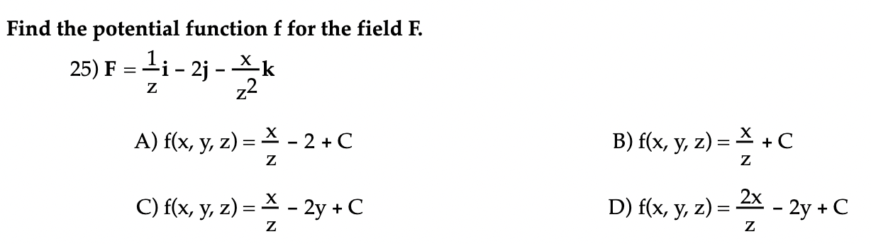 Find the potential function \( f \) for the field \( F \). 25) \( \mathbf{F}=\frac{1}{\mathrm{z}} \mathbf{i}-2 \mathbf{j}-\fr