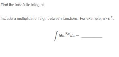 Find the indefinite integral.
Include a multiplication sign between functions. For example, \( z \cdot e^{z} \).
\[
\int 56 e