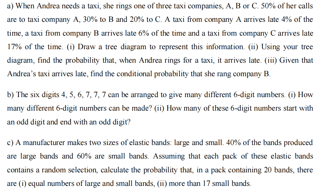 a) When Andrea needs a taxi, she rings one of three taxi companies, A, B or C. 50% of her calls
are to taxi company A, 30% to