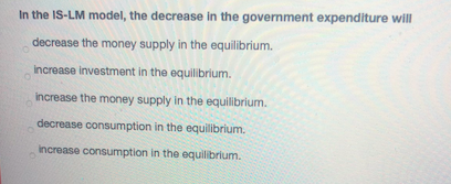 Solved In the IS-LM model, the decrease in the government | Chegg.com