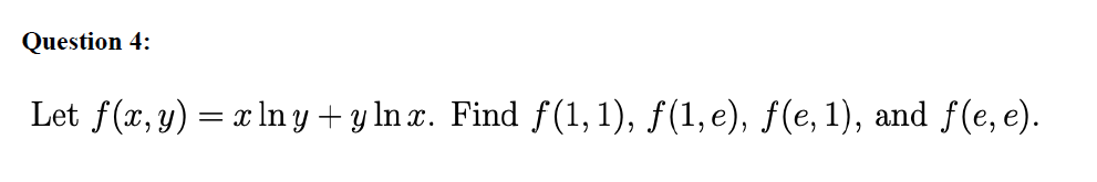 Let \( f(x, y)=x \ln y+y \ln x \). Find \( f(1,1), f(1, e), f(e, 1) \), and \( f(e, e) \).