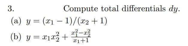 3. Compute total differentials \( d y \). (a) \( y=\left(x_{1}-1\right) /\left(x_{2}+1\right) \) (b) \( y=x_{1} x_{2}^{2}+\fr