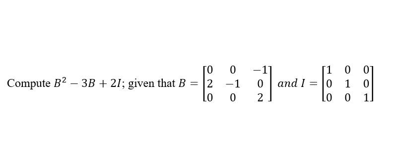 Solved Compute B2−3B+2I; Given That B=⎣⎡0200−10−102⎦⎤ And | Chegg.com