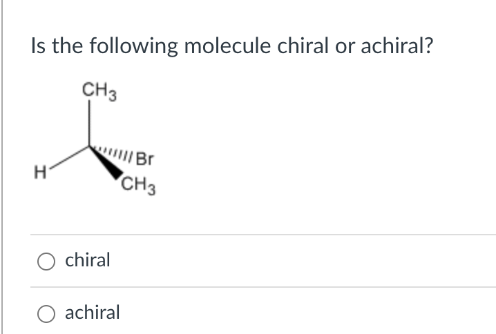 Is the following molecule chiral or achiral?
chiral
achiral