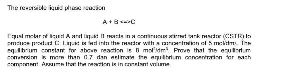 Solved The reversible liquid phase reaction A + B C Equal | Chegg.com