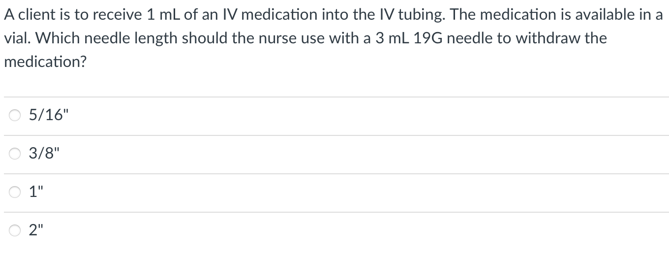 A client is to receive 1 mL of an IV medication into the IV tubing. The medication is available in a vial. Which needle lengt