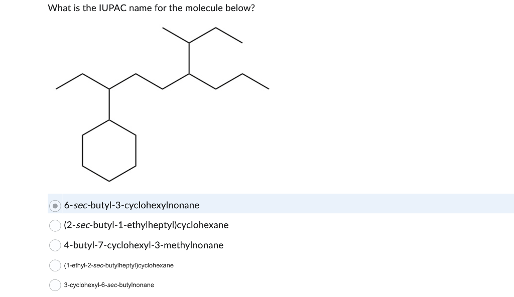 What is the IUPAC name for the molecule below?
6-sec-butyl-3-cyclohexylnonane
(2-sec-butyl-1-ethylheptyl)cyclohexane
4-butyl-