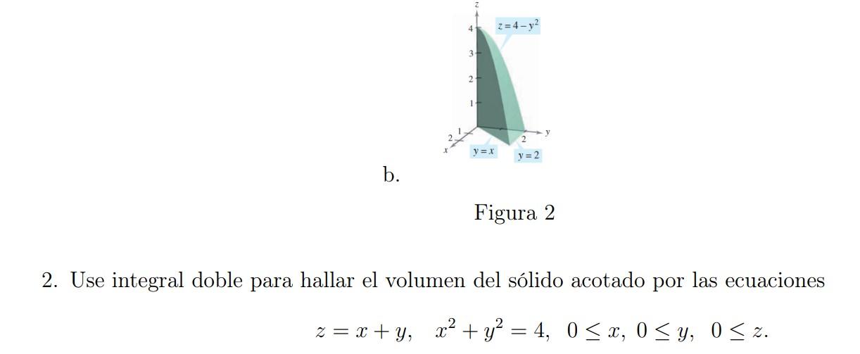 Figura 2 2. Use integral doble para hallar el volumen del sólido acotado por las ecuaciones \[ z=x+y, \quad x^{2}+y^{2}=4, \q