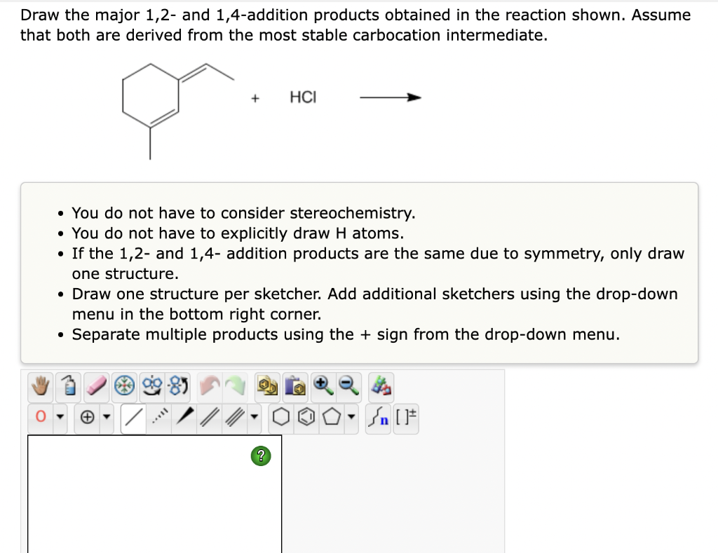 Draw the major 1,2- and 1,4-addition products obtained in the reaction shown. Assume
that both are derived from the most stab