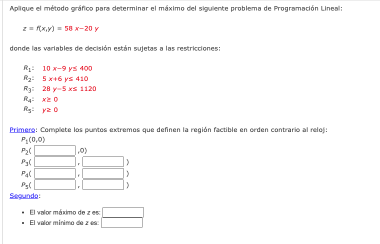 Aplique el método gráfico para determinar el máximo del siguiente problema de Programación Lineal: \[ z=f(x, y)=58 x-20 y \]