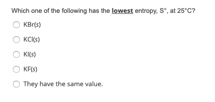 Solved Which One Of The Following Has The Lowest Entropy, S, | Chegg.com Solved Which One Of The Following Has The Lowest Entropy, S, | Chegg.com