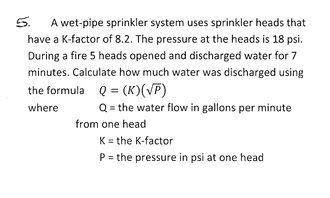 5. A wet-pipe sprinkler system uses sprinkler heads that
have a K-factor of 8.2. The pressure at the heads is 18 psi.
During 